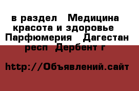  в раздел : Медицина, красота и здоровье » Парфюмерия . Дагестан респ.,Дербент г.